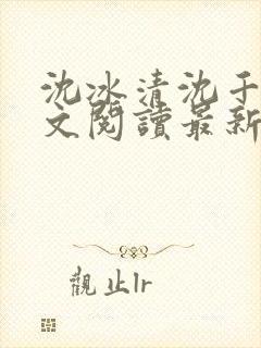 沈冰清沈千溪全文阅读最新章节