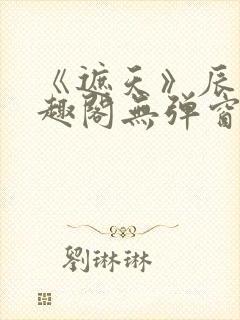 《遮天》辰东笔趣阁无弹窗