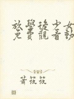 放学后少女全集免费观看动漫