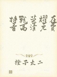 特战荣耀在线观看高清免费完整版