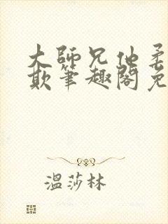 大师兄他柔弱可欺笔趣阁免费阅读