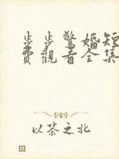 步步惊婚短剧免费观看全集高清