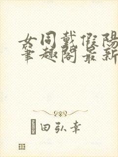 女同戴假阳小说笔趣阁最新章节更新