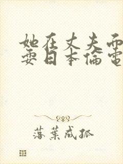 她在丈夫面前被耍日本伦电影封面