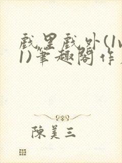 戏里戏外(1v1)笔趣阁作者:苏玛丽