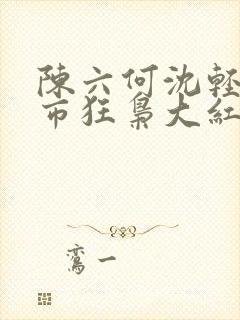 陈六何沈轻舞都市狂枭大红大紫