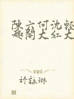 陈六何沈轻舞笔趣阁大红大紫