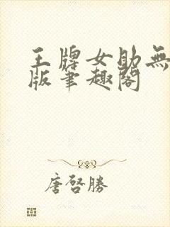 王牌女助无删减版笔趣阁