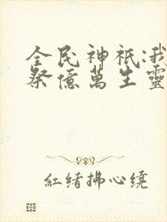 全民神祇:我献祭亿万生灵成神动态漫