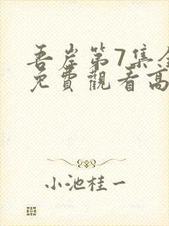 吾岸第7集全集免费观看高清