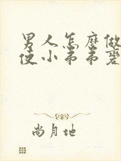 男人怎么做可以使小弟弟变得大变长