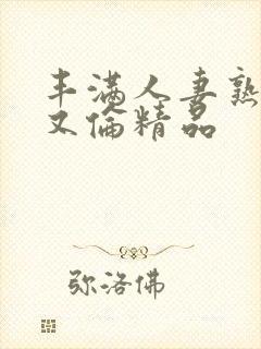 丰满人妻熟女乱又伦精品