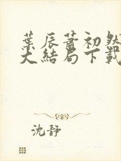 叶辰萧初然小说大结局下载