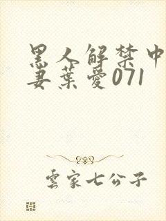 黑人解禁中出人妻叶爱071