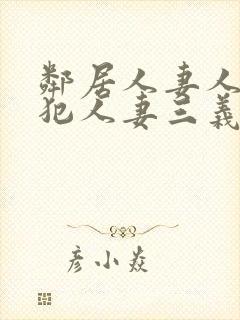 邻居人妻人公侵犯人妻三义三年片演