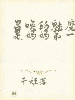 召唤的魅魔居然是妈妈第一季封面