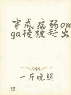 穿成病弱omega后被赶出家门笔趣阁