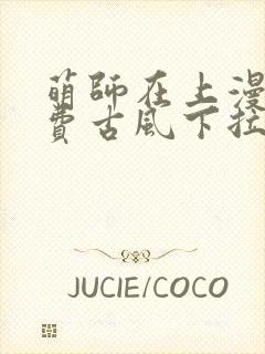 萌师在上漫画免费古风下拉式