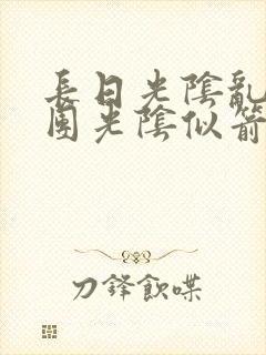 长日光阴乱作一团光阴似箭时渺渺笔趣阁txt