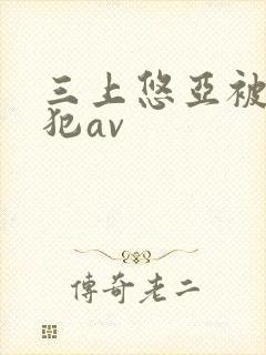 三上悠亚被公侵犯av