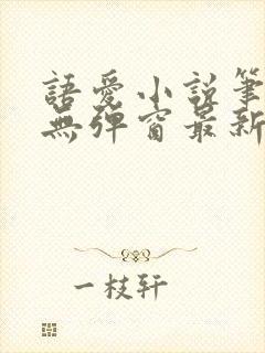 语爱小说笔趣阁无弹窗最新章节