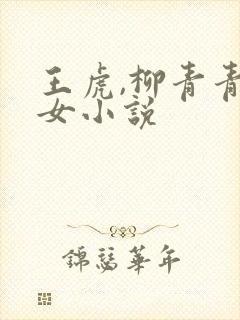 王虎,柳青青父女小说