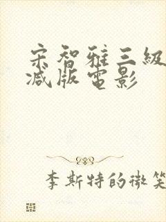 宋智雅三级无删减版电影
