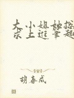 大小姐她总是不求上进笔趣阁