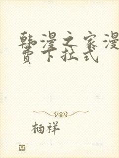 韩漫之家漫画免费下拉式