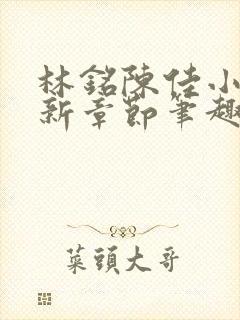 林铭陈佳小说最新章节笔趣阁