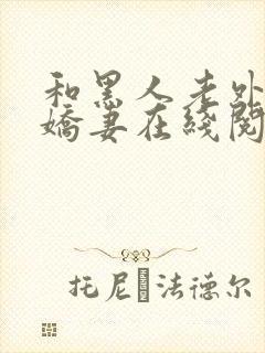 和黑人老外交换娇妻在线阅读