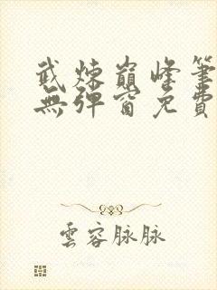 武炼巅峰笔趣阁无弹窗免费阅读全文