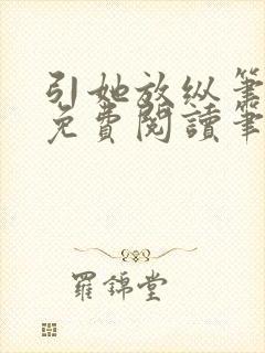 引她放纵笔趣阁免费阅读笔趣阁无弹窗