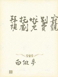 拜托啦别宠我电视剧免费观看