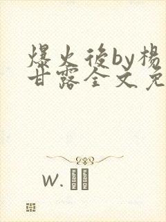 爆火后by杨枝甘露全文免费阅读笔趣阁