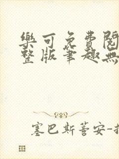 乐可免费阅读完整版笔趣无弹窗下载