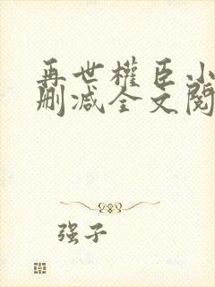 再世权臣小说无删减全文阅读