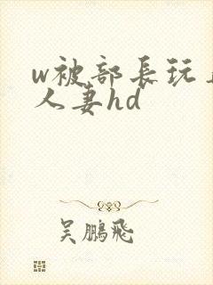 w被部长玩弄的人妻hd