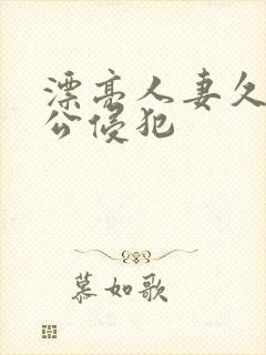 漂亮人妻久久被公侵犯