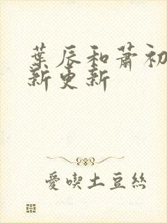 叶辰和萧初然最新更新