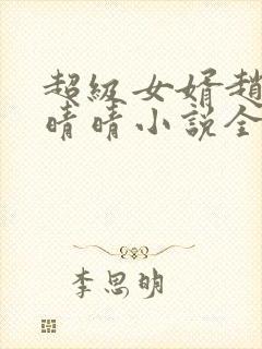 超级女婿赵旭李晴晴小说全文免费阅读无弹窗