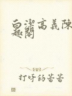 白洁高义陈三笔趣阁