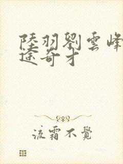 陆羽刘云峰 鸿途奇才