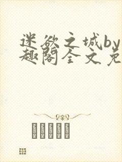 迷欲之城by笔趣阁全文免费阅读