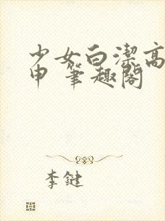 少女白洁高义王申 笔趣阁