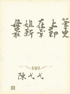 母姐在上笔趣阁最新章节更新