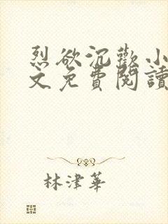 烈欲沉欢小说全文免费阅读无弹窗