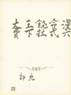 大王饶命漫画免费下拉式六漫画网