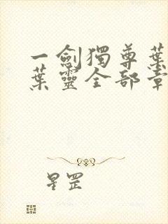 一剑独尊叶玄,叶灵全部章节免费阅读