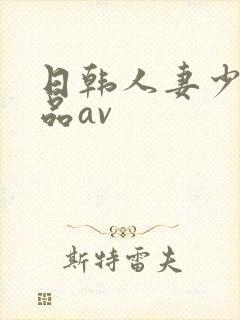 日韩人妻少妇精品av